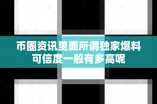 币圈资讯里面所谓独家爆料可信度一般有多高呢-第1张图片-易欧app-全球最大的比特币交易所【官方网站】 币圈资讯里面所谓独家爆料可信度一般有多高呢-第1张图片-易欧app-全球最大的比特币交易所【官方网站】