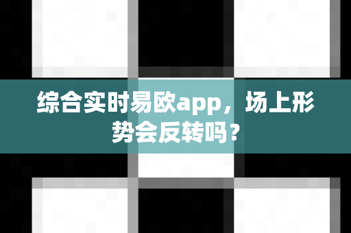 综合实时易欧app,场上形势会反转吗?-第1张图片-易欧app-全球最大的比特币交易所【官方网站】 综合实时易欧app,场上形势会反转吗?-第1张图片-易欧app-全球最大的比特币交易所【官方网站】