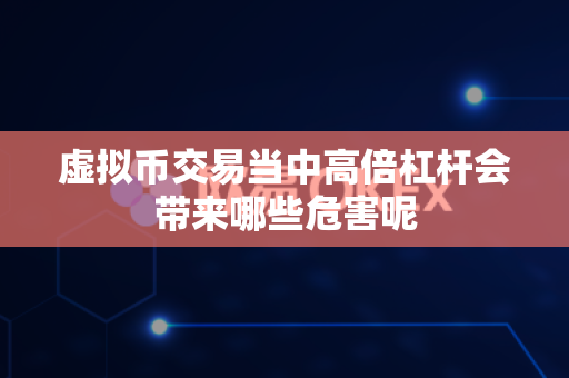 虚拟币交易当中高倍杠杆会带来哪些危害呢-第1张图片-易欧app-全球最大的比特币交易所【官方网站】