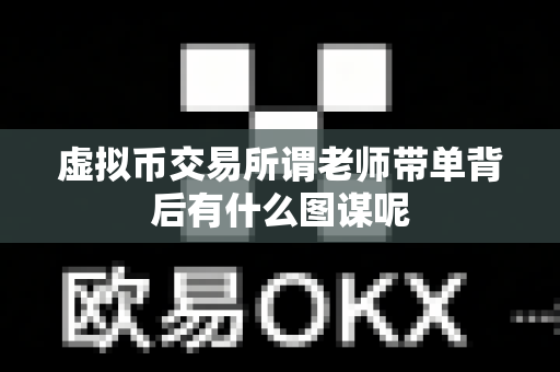 虚拟币交易所谓老师带单背后有什么图谋呢-第1张图片-易欧app-全球最大的比特币交易所【官方网站】 虚拟币交易所谓老师带单背后有什么图谋呢-第1张图片-易欧app-全球最大的比特币交易所【官方网站】