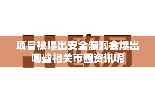 项目被曝出安全漏洞会爆出哪些相关币圈资讯呢-第1张图片-易欧app-全球最大的比特币交易所【官方网站】 项目被曝出安全漏洞会爆出哪些相关币圈资讯呢-第1张图片-易欧app-全球最大的比特币交易所【官方网站】
