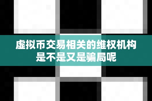 虚拟币交易相关的维权机构是不是又是骗局呢-第1张图片-易欧app-全球最大的比特币交易所【官方网站】