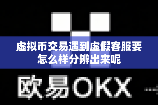 虚拟币交易遇到虚假客服要怎么样分辨出来呢-第1张图片-易欧app-全球最大的比特币交易所【官方网站】 虚拟币交易遇到虚假客服要怎么样分辨出来呢-第1张图片-易欧app-全球最大的比特币交易所【官方网站】