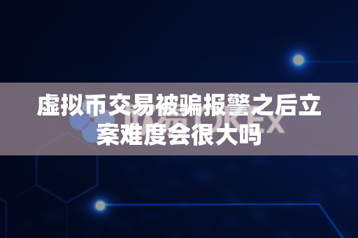 虚拟币交易被骗报警之后立案难度会很大吗-第1张图片-易欧app-全球最大的比特币交易所【官方网站】 虚拟币交易被骗报警之后立案难度会很大吗-第1张图片-易欧app-全球最大的比特币交易所【官方网站】