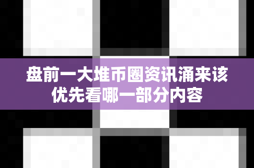 盘前一大堆币圈资讯涌来该优先看哪一部分内容-第1张图片-易欧app-全球最大的比特币交易所【官方网站】 盘前一大堆币圈资讯涌来该优先看哪一部分内容-第1张图片-易欧app-全球最大的比特币交易所【官方网站】
