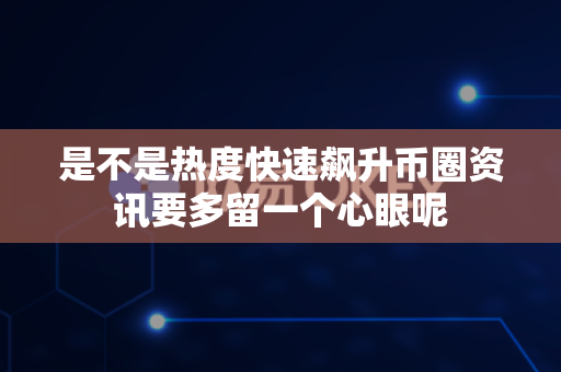 是不是热度快速飙升币圈资讯要多留一个心眼呢-第1张图片-易欧app-全球最大的比特币交易所【官方网站】 是不是热度快速飙升币圈资讯要多留一个心眼呢-第1张图片-易欧app-全球最大的比特币交易所【官方网站】