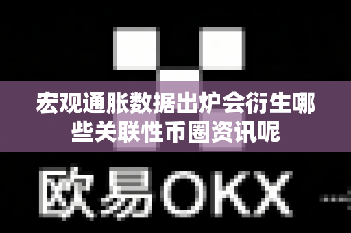 宏观通胀数据出炉会衍生哪些关联性币圈资讯呢-第1张图片-易欧app-全球最大的比特币交易所【官方网站】 宏观通胀数据出炉会衍生哪些关联性币圈资讯呢-第1张图片-易欧app-全球最大的比特币交易所【官方网站】