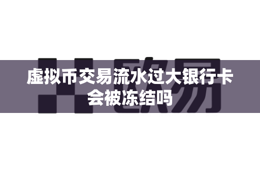 虚拟币交易流水过大银行卡会被冻结吗-第1张图片-易欧app-全球最大的比特币交易所【官方网站】 虚拟币交易流水过大银行卡会被冻结吗-第1张图片-易欧app-全球最大的比特币交易所【官方网站】