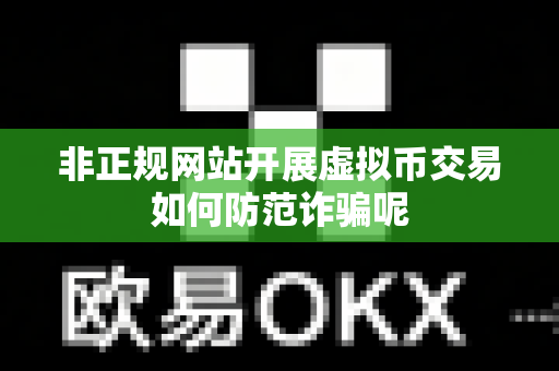 非正规网站开展虚拟币交易如何防范诈骗呢-第1张图片-易欧app-全球最大的比特币交易所【官方网站】 非正规网站开展虚拟币交易如何防范诈骗呢-第1张图片-易欧app-全球最大的比特币交易所【官方网站】