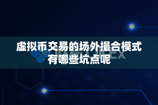 虚拟币交易的场外撮合模式有哪些坑点呢-第1张图片-易欧app-全球最大的比特币交易所【官方网站】 虚拟币交易的场外撮合模式有哪些坑点呢-第1张图片-易欧app-全球最大的比特币交易所【官方网站】