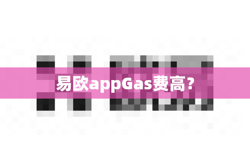 易欧appGas费高?-第1张图片-易欧app-全球最大的比特币交易所【官方网站】 易欧appGas费高?-第1张图片-易欧app-全球最大的比特币交易所【官方网站】
