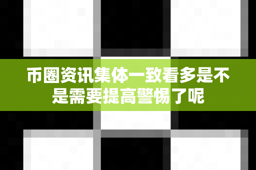 币圈资讯集体一致看多是不是需要提高警惕了呢-第1张图片-易欧app-全球最大的比特币交易所【官方网站】 币圈资讯集体一致看多是不是需要提高警惕了呢-第1张图片-易欧app-全球最大的比特币交易所【官方网站】