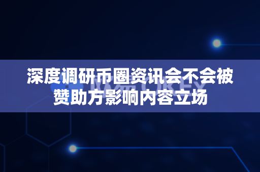 深度调研币圈资讯会不会被赞助方影响内容立场-第1张图片-易欧app-全球最大的比特币交易所【官方网站】 深度调研币圈资讯会不会被赞助方影响内容立场-第1张图片-易欧app-全球最大的比特币交易所【官方网站】
