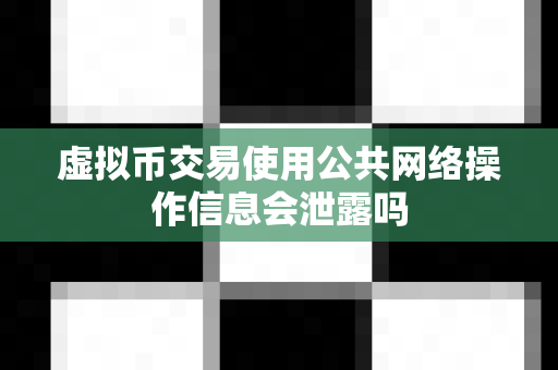 虚拟币交易使用公共网络操作信息会泄露吗-第1张图片-易欧app-全球最大的比特币交易所【官方网站】 虚拟币交易使用公共网络操作信息会泄露吗-第1张图片-易欧app-全球最大的比特币交易所【官方网站】