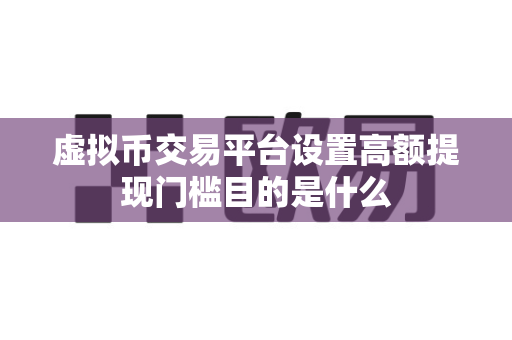 虚拟币交易平台设置高额提现门槛目的是什么-第1张图片-易欧app-全球最大的比特币交易所【官方网站】 虚拟币交易平台设置高额提现门槛目的是什么-第1张图片-易欧app-全球最大的比特币交易所【官方网站】
