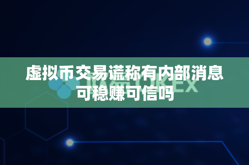 虚拟币交易谎称有内部消息可稳赚可信吗-第1张图片-易欧app-全球最大的比特币交易所【官方网站】 虚拟币交易谎称有内部消息可稳赚可信吗-第1张图片-易欧app-全球最大的比特币交易所【官方网站】