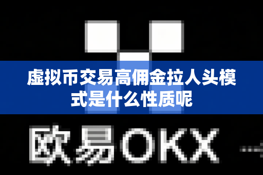虚拟币交易高佣金拉人头模式是什么性质呢-第1张图片-易欧app-全球最大的比特币交易所【官方网站】 虚拟币交易高佣金拉人头模式是什么性质呢-第1张图片-易欧app-全球最大的比特币交易所【官方网站】