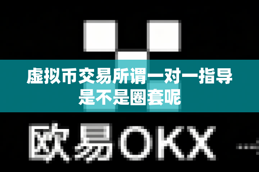 虚拟币交易所谓一对一指导是不是圈套呢-第1张图片-易欧app-全球最大的比特币交易所【官方网站】
