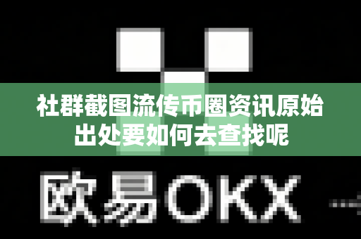 社群截图流传币圈资讯原始出处要如何去查找呢-第1张图片-易欧app-全球最大的比特币交易所【官方网站】 社群截图流传币圈资讯原始出处要如何去查找呢-第1张图片-易欧app-全球最大的比特币交易所【官方网站】