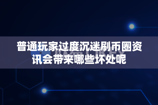 普通玩家过度沉迷刷币圈资讯会带来哪些坏处呢-第1张图片-易欧app-全球最大的比特币交易所【官方网站】