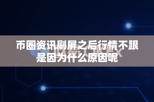 币圈资讯刷屏之后行情不跟是因为什么原因呢-第1张图片-易欧app-全球最大的比特币交易所【官方网站】 币圈资讯刷屏之后行情不跟是因为什么原因呢-第1张图片-易欧app-全球最大的比特币交易所【官方网站】
