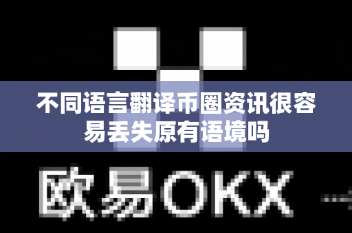 不同语言翻译币圈资讯很容易丢失原有语境吗-第1张图片-易欧app-全球最大的比特币交易所【官方网站】 不同语言翻译币圈资讯很容易丢失原有语境吗-第1张图片-易欧app-全球最大的比特币交易所【官方网站】