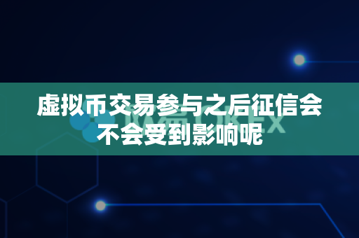 虚拟币交易参与之后征信会不会受到影响呢-第1张图片-易欧app-全球最大的比特币交易所【官方网站】