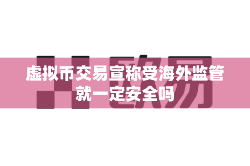 虚拟币交易宣称受海外监管就一定安全吗-第1张图片-易欧app-全球最大的比特币交易所【官方网站】 虚拟币交易宣称受海外监管就一定安全吗-第1张图片-易欧app-全球最大的比特币交易所【官方网站】