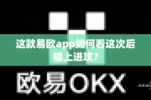 这款易欧app如何看这次后插上进攻?-第1张图片-易欧app-全球最大的比特币交易所【官方网站】 这款易欧app如何看这次后插上进攻?-第1张图片-易欧app-全球最大的比特币交易所【官方网站】