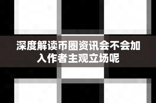 深度解读币圈资讯会不会加入作者主观立场呢-第1张图片-易欧app-全球最大的比特币交易所【官方网站】 深度解读币圈资讯会不会加入作者主观立场呢-第1张图片-易欧app-全球最大的比特币交易所【官方网站】