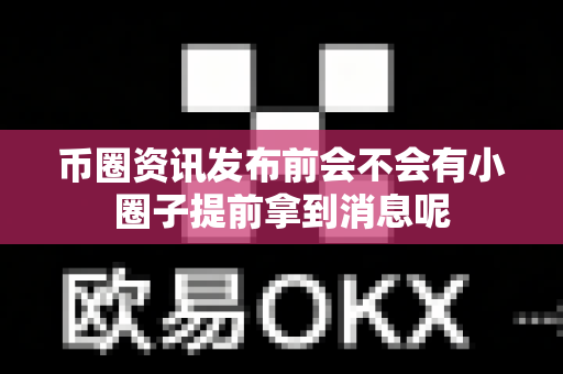 币圈资讯发布前会不会有小圈子提前拿到消息呢-第1张图片-易欧app-全球最大的比特币交易所【官方网站】 币圈资讯发布前会不会有小圈子提前拿到消息呢-第1张图片-易欧app-全球最大的比特币交易所【官方网站】