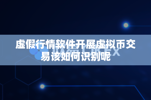 虚假行情软件开展虚拟币交易该如何识别呢-第1张图片-易欧app-全球最大的比特币交易所【官方网站】 虚假行情软件开展虚拟币交易该如何识别呢-第1张图片-易欧app-全球最大的比特币交易所【官方网站】