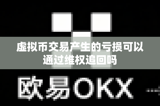 虚拟币交易产生的亏损可以通过维权追回吗-第1张图片-易欧app-全球最大的比特币交易所【官方网站】