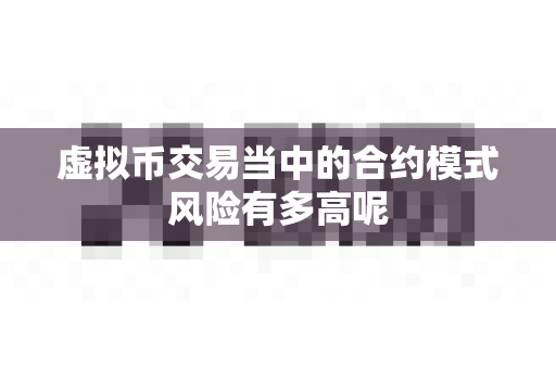 虚拟币交易当中的合约模式风险有多高呢-第1张图片-易欧app-全球最大的比特币交易所【官方网站】 虚拟币交易当中的合约模式风险有多高呢-第1张图片-易欧app-全球最大的比特币交易所【官方网站】