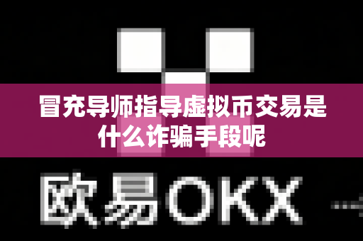 冒充导师指导虚拟币交易是什么诈骗手段呢-第1张图片-易欧app-全球最大的比特币交易所【官方网站】