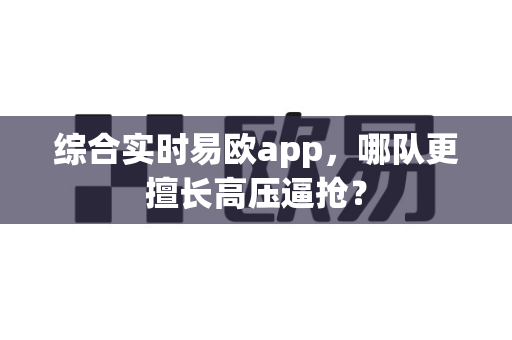 综合实时易欧app,哪队更擅长高压逼抢?-第1张图片-易欧app-全球最大的比特币交易所【官方网站】 综合实时易欧app,哪队更擅长高压逼抢?-第1张图片-易欧app-全球最大的比特币交易所【官方网站】