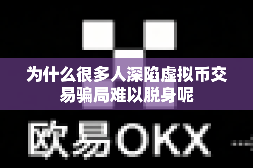 为什么很多人深陷虚拟币交易骗局难以脱身呢-第1张图片-易欧app-全球最大的比特币交易所【官方网站】 为什么很多人深陷虚拟币交易骗局难以脱身呢-第1张图片-易欧app-全球最大的比特币交易所【官方网站】