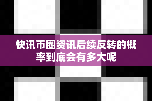 快讯币圈资讯后续反转的概率到底会有多大呢-第1张图片-易欧app-全球最大的比特币交易所【官方网站】 快讯币圈资讯后续反转的概率到底会有多大呢-第1张图片-易欧app-全球最大的比特币交易所【官方网站】
