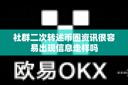 社群二次转述币圈资讯很容易出现信息走样吗-第1张图片-易欧app-全球最大的比特币交易所【官方网站】 社群二次转述币圈资讯很容易出现信息走样吗-第1张图片-易欧app-全球最大的比特币交易所【官方网站】