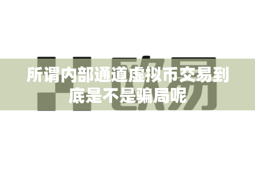 所谓内部通道虚拟币交易到底是不是骗局呢-第1张图片-易欧app-全球最大的比特币交易所【官方网站】 所谓内部通道虚拟币交易到底是不是骗局呢-第1张图片-易欧app-全球最大的比特币交易所【官方网站】