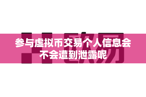 参与虚拟币交易个人信息会不会遭到泄露呢-第1张图片-易欧app-全球最大的比特币交易所【官方网站】 参与虚拟币交易个人信息会不会遭到泄露呢-第1张图片-易欧app-全球最大的比特币交易所【官方网站】