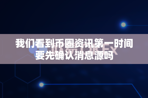 我们看到币圈资讯第一时间要先确认消息源吗-第1张图片-易欧app-全球最大的比特币交易所【官方网站】 我们看到币圈资讯第一时间要先确认消息源吗-第1张图片-易欧app-全球最大的比特币交易所【官方网站】