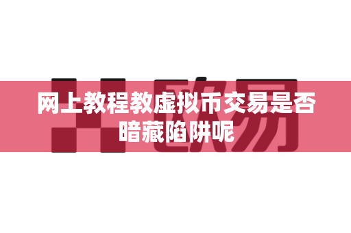 网上教程教虚拟币交易是否暗藏陷阱呢-第1张图片-易欧app-全球最大的比特币交易所【官方网站】 网上教程教虚拟币交易是否暗藏陷阱呢-第1张图片-易欧app-全球最大的比特币交易所【官方网站】