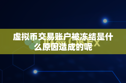 虚拟币交易账户被冻结是什么原因造成的呢-第1张图片-易欧app-全球最大的比特币交易所【官方网站】 虚拟币交易账户被冻结是什么原因造成的呢-第1张图片-易欧app-全球最大的比特币交易所【官方网站】