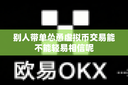 别人带单怂恿虚拟币交易能不能轻易相信呢-第1张图片-易欧app-全球最大的比特币交易所【官方网站】 别人带单怂恿虚拟币交易能不能轻易相信呢-第1张图片-易欧app-全球最大的比特币交易所【官方网站】