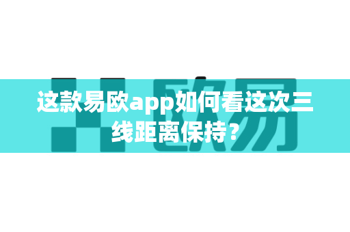 这款易欧app如何看这次三线距离保持?-第1张图片-易欧app-全球最大的比特币交易所【官方网站】 这款易欧app如何看这次三线距离保持?-第1张图片-易欧app-全球最大的比特币交易所【官方网站】