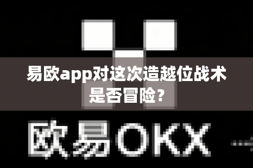 易欧app对这次造越位战术是否冒险?-第1张图片-易欧app-全球最大的比特币交易所【官方网站】 易欧app对这次造越位战术是否冒险?-第1张图片-易欧app-全球最大的比特币交易所【官方网站】