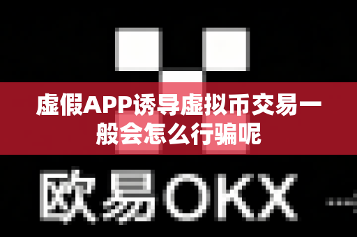 虚假APP诱导虚拟币交易一般会怎么行骗呢-第1张图片-易欧app-全球最大的比特币交易所【官方网站】 虚假APP诱导虚拟币交易一般会怎么行骗呢-第1张图片-易欧app-全球最大的比特币交易所【官方网站】