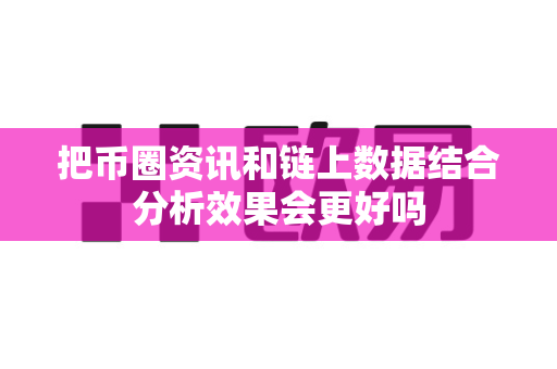 把币圈资讯和链上数据结合分析效果会更好吗-第1张图片-易欧app-全球最大的比特币交易所【官方网站】 把币圈资讯和链上数据结合分析效果会更好吗-第1张图片-易欧app-全球最大的比特币交易所【官方网站】