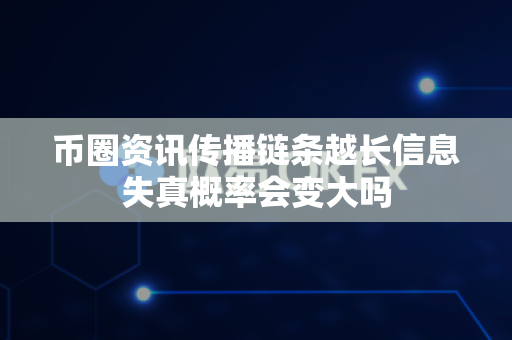 币圈资讯传播链条越长信息失真概率会变大吗-第1张图片-易欧app-全球最大的比特币交易所【官方网站】 币圈资讯传播链条越长信息失真概率会变大吗-第1张图片-易欧app-全球最大的比特币交易所【官方网站】